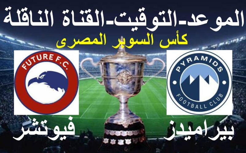 موعد مباراة فيوتشر وبيراميدز في نصف نهائي كأس السوبر المصري 2023 والقنوات المفتوحة الناقلة