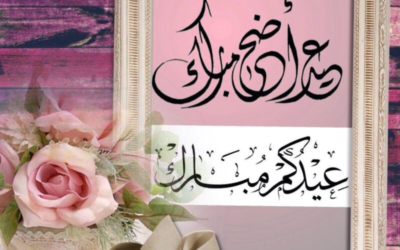 “عيدكم مبارك” عبارات تهنئه بعيد الاضحى المبارك 2024 للاهل والاقارب والاصدقاء