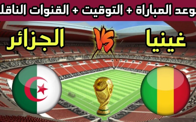 متي موعد مباراة الجزائر القادمة ضد غينيا والقنوات الناقلة في تصفيات أفريقيا المؤهلة لكأس العالم 2026